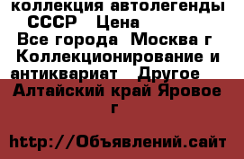 коллекция автолегенды СССР › Цена ­ 85 000 - Все города, Москва г. Коллекционирование и антиквариат » Другое   . Алтайский край,Яровое г.